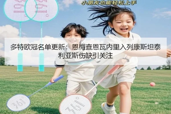 多特欧冠名单更新:恩梅查恩瓦内里入列康斯坦泰利亚斯伤缺引关注